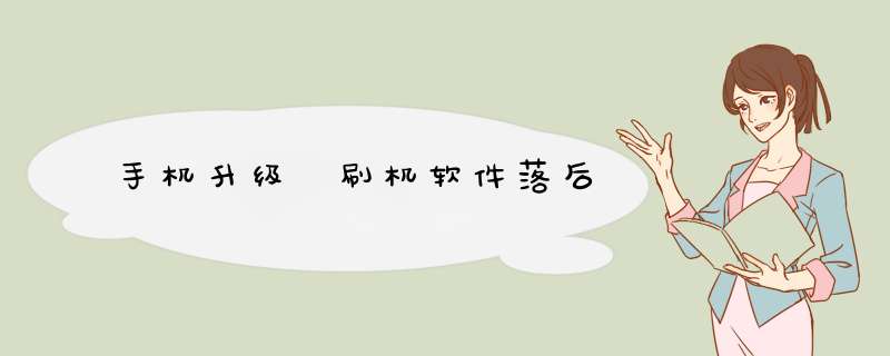 手机升级 刷机软件落后